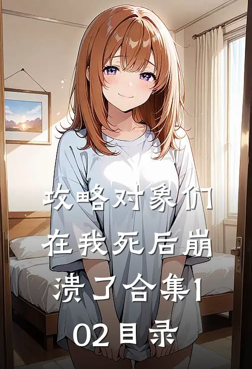 攻略对象们在我死后崩溃了合集102目录