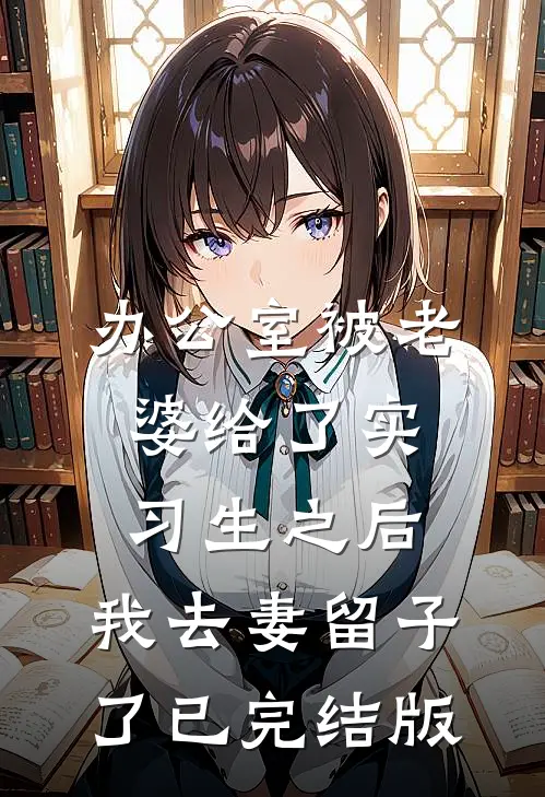 办公室被老婆给了实习生之后，我去妻留子了已完结版