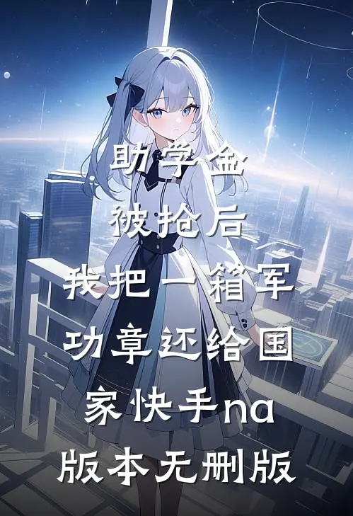 助学金被抢后，我把一箱军功章还给国家快手na版本无删版