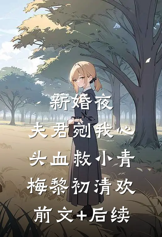 新婚夜，夫君剜我心头血救小青梅黎初清欢前文+后续