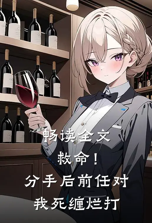 畅读全文救命！分手后前任对我死缠烂打