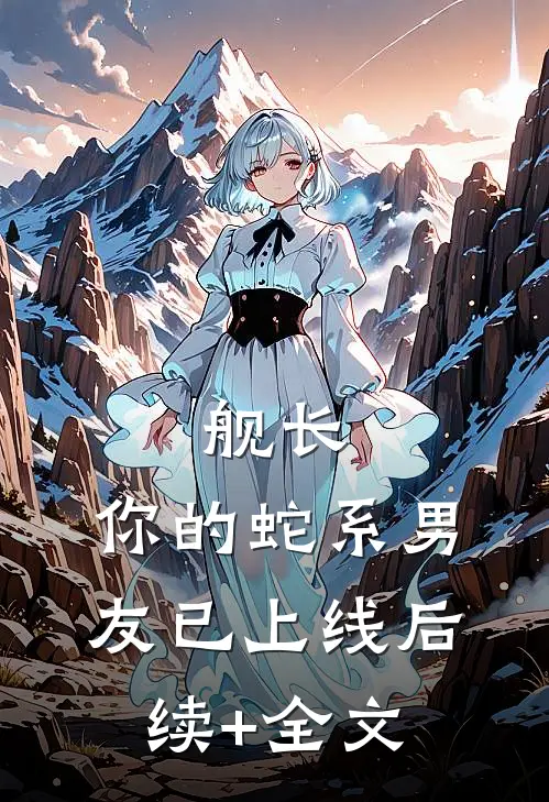 舰长，你的蛇系男友已上线后续+全文
