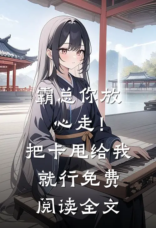 霸总你放心走！把卡甩给我就行免费阅读全文