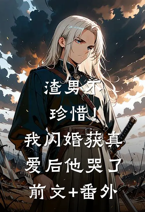渣男不珍惜！我闪婚获真爱后他哭了前文+番外
