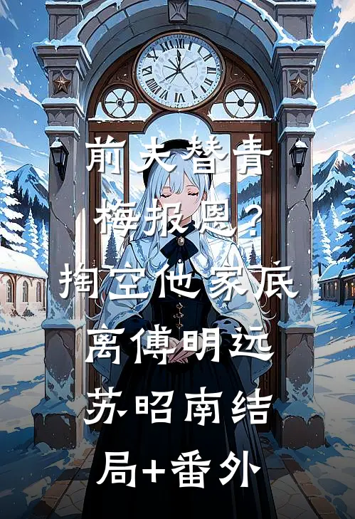前夫替青梅报恩？掏空他家底，离傅明远苏昭南结局+番外