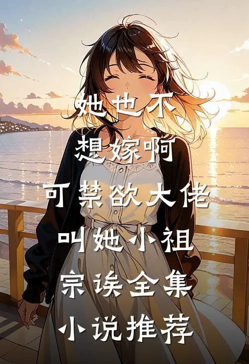 她也不想嫁啊，可禁欲大佬叫她小祖宗诶全集小说推荐