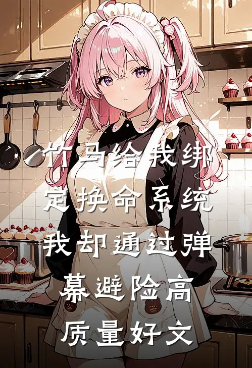竹马给我绑定换命系统，我却通过弹幕避险高质量好文