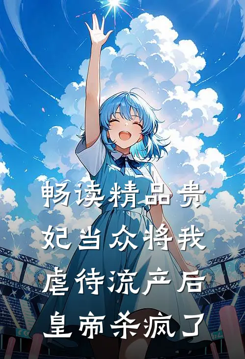 畅读精品贵妃当众将我虐待流产后，皇帝杀疯了