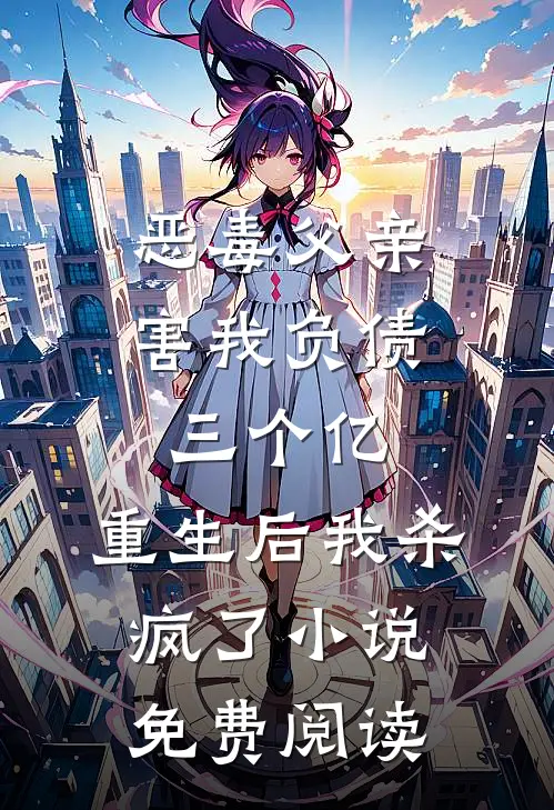 恶毒父亲害我负债三个亿，重生后我杀疯了小说免费阅读