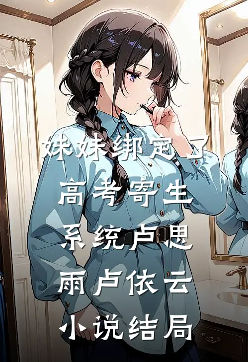 妹妹绑定了高考寄生系统 卢思雨卢依云小说结局