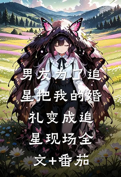 男友为了追星把我的婚礼变成追星现场全文+番茄