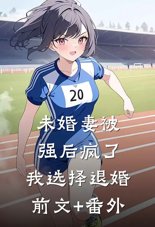 未婚妻被强后疯了，我选择退婚前文+番外