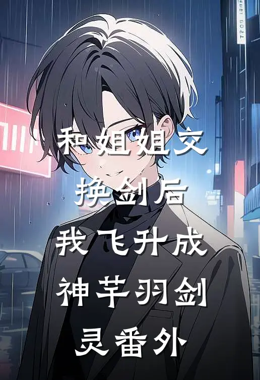 和姐姐交换剑后，我飞升成神芊羽剑灵 番外