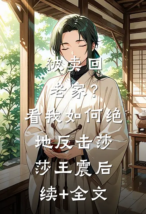 被卖回老家？看我如何绝地反击莎莎王震后续+全文