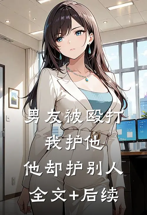 男友被殴打，我护他，他却护别人全文+后续