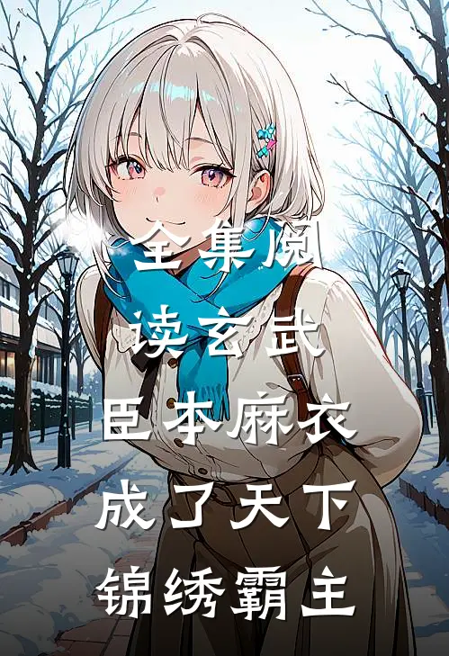 全集阅读玄武：臣本麻衣，成了天下锦绣霸主