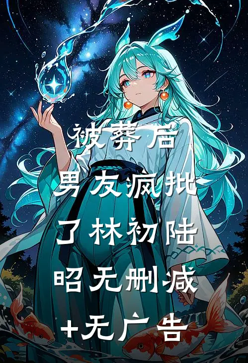 被葬后，男友疯批了林初陆昭无删减+无广告