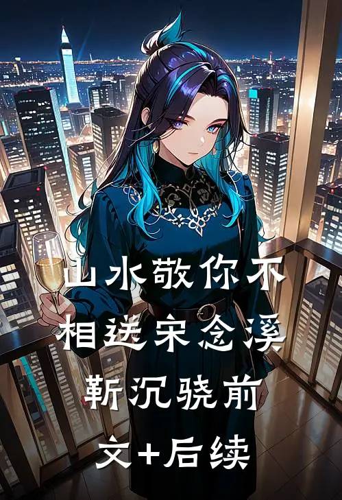 山水敬你不相送宋念溪靳沉骁前文+后续