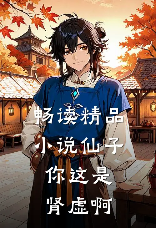 畅读精品小说仙子，你这是肾虚啊
