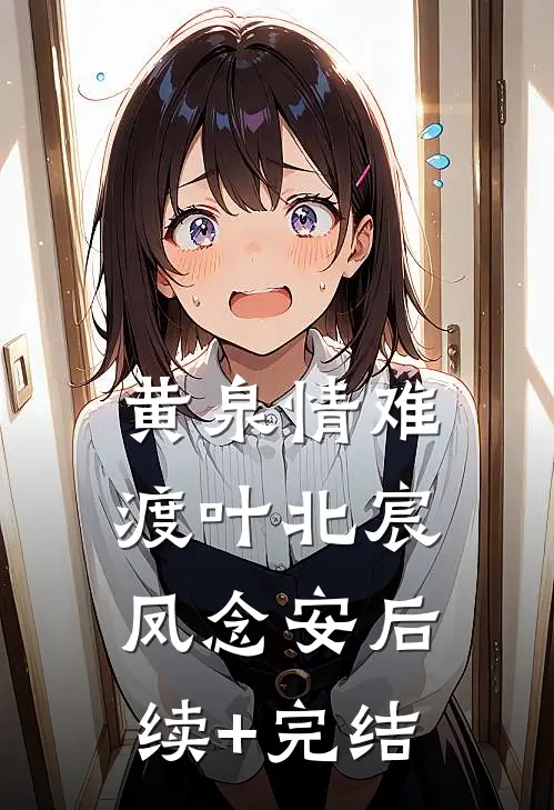 黄泉情难渡叶北宸凤念安后续+完结