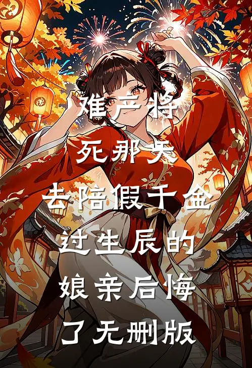 难产将死那天，去陪假千金过生辰的娘亲后悔了无删版