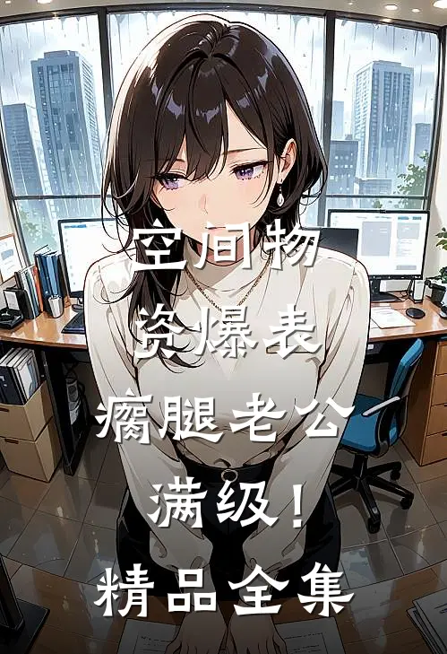 空间物资爆表，瘸腿老公满级！精品全集