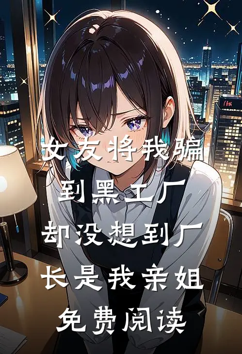 女友将我骗到黑工厂，却没想到厂长是我亲姐免费阅读