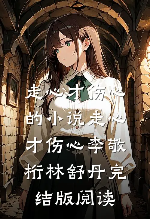 走心才伤心的小说走心才伤心李敬桁林舒丹完结版阅读