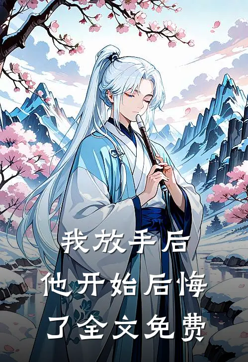 我放手后，他开始后悔了全文免费