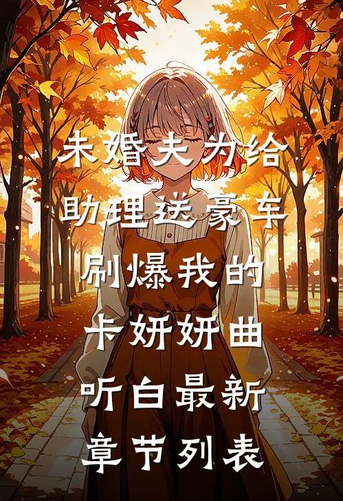 未婚夫为给助理送豪车，刷爆我的卡妍妍曲听白最新章节列表