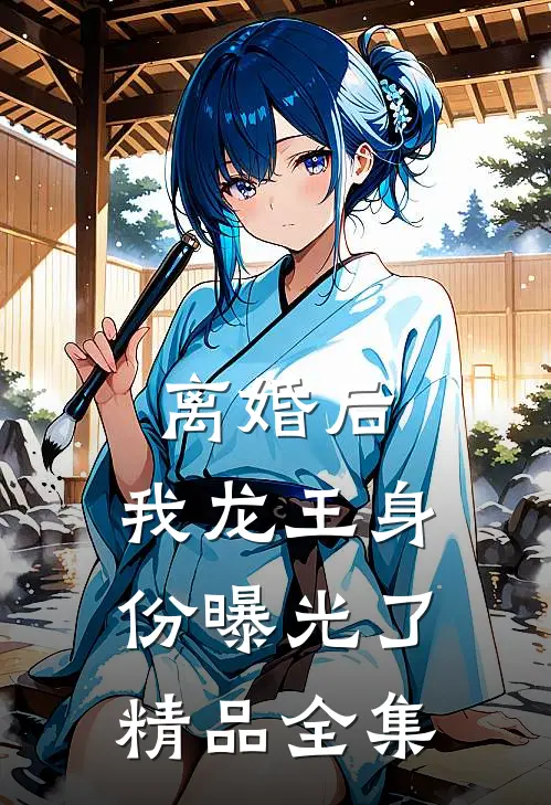 离婚后，我龙王身份曝光了精品全集