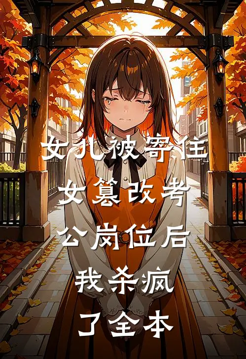 女儿被寄住女篡改考公岗位后，我杀疯了全本