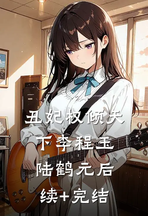 丑妃权倾天下李程玉陆鹤元后续+完结