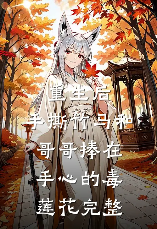 重生后，手撕竹马和哥哥捧在手心的毒莲花完整