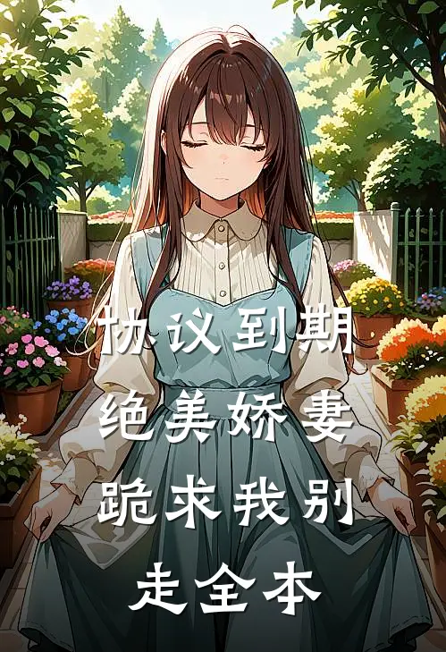 协议到期，绝美娇妻跪求我别走全本