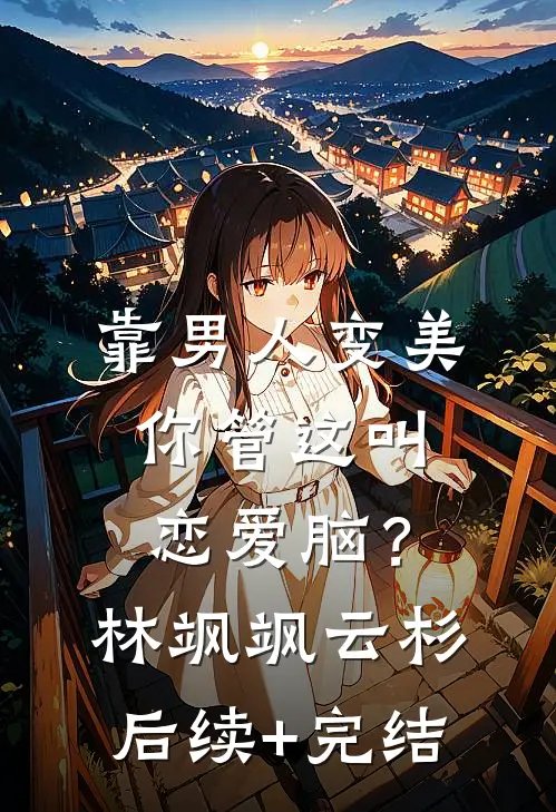 靠男人变美，你管这叫恋爱脑？林飒飒云杉后续+完结
