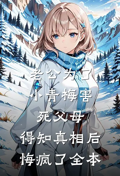 老公为了小青梅害死父母，得知真相后悔疯了全本