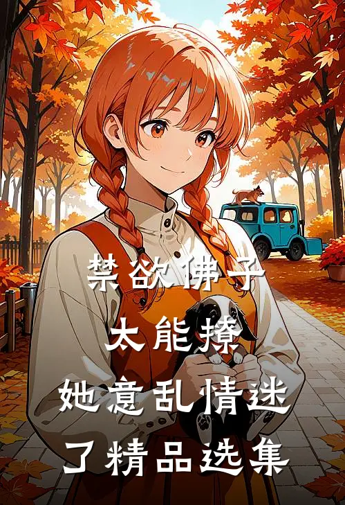 禁欲佛子太能撩，她意乱情迷了精品选集
