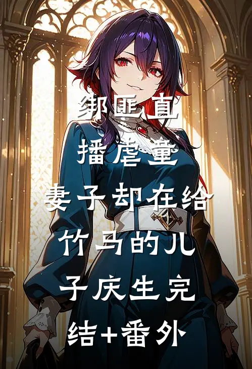 绑匪直播虐童，妻子却在给竹马的儿子庆生完结+番外