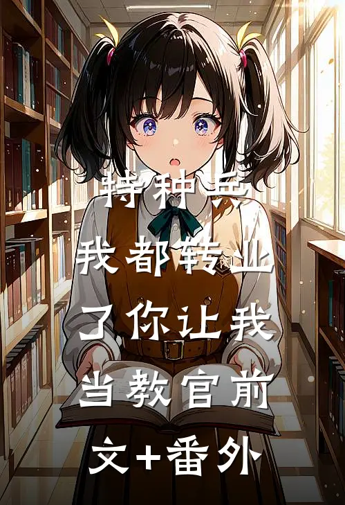 特种兵：我都转业了你让我当教官前文+番外