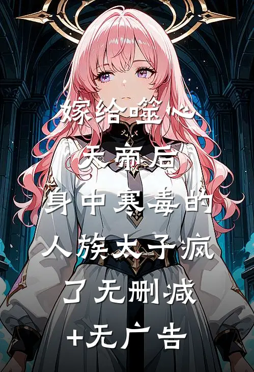 嫁给噬心天帝后，身中寒毒的人族太子疯了无删减+无广告