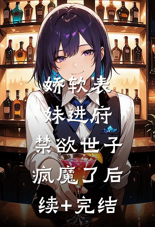娇软表妹进府：禁欲世子疯魔了后续+完结
