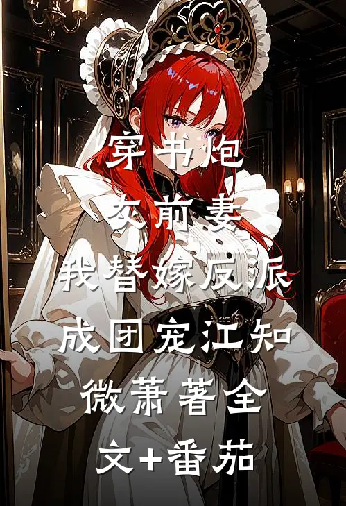 穿书炮灰前妻，我替嫁反派成团宠江知微萧著全文+番茄