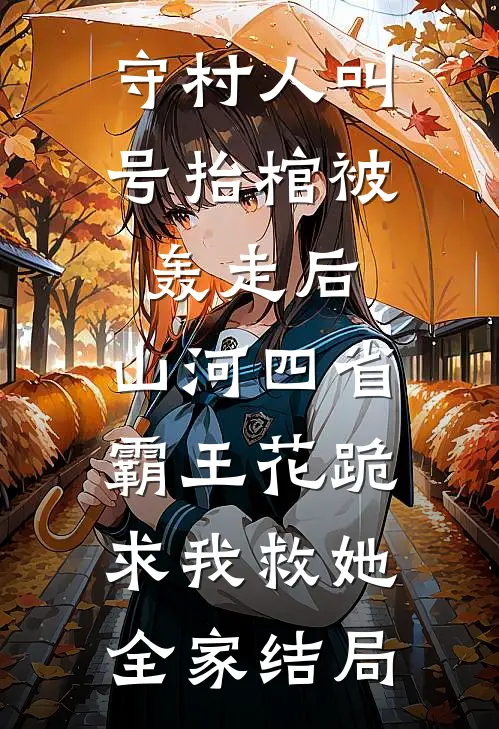 守村人叫号抬棺被轰走后，山河四省霸王花跪求我救她全家结局