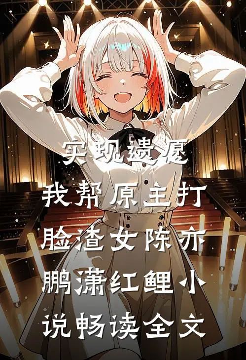 实现遗愿,我帮原主打脸渣女陈亦鹏潇红鲤小说畅读全文