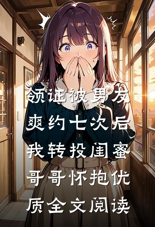 领证被男友爽约七次后，我转投闺蜜哥哥怀抱优质全文阅读