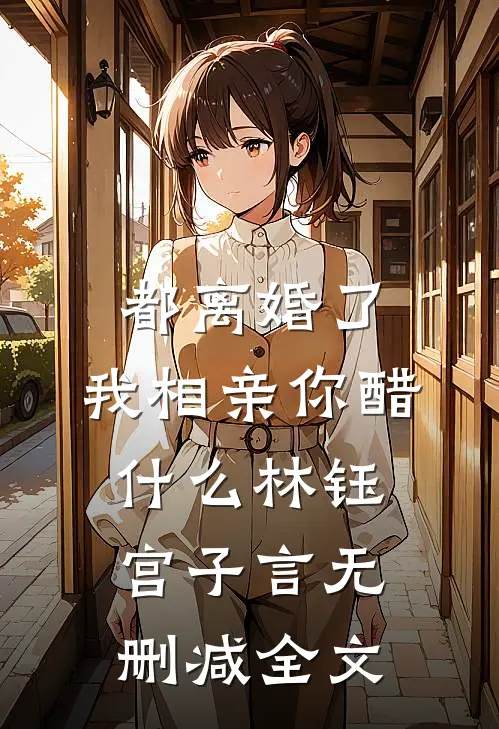 都离婚了，我相亲你醋什么林钰宫子言无删减全文