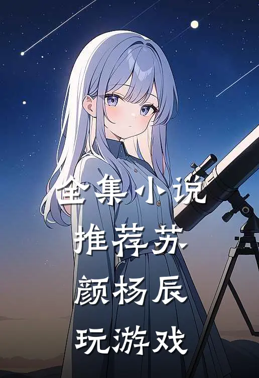 全集小说推荐苏颜杨辰玩游戏