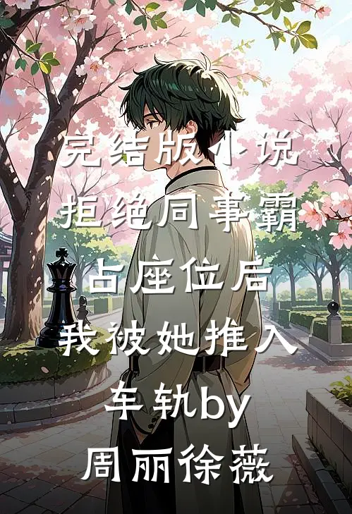 完结版小说拒绝同事霸占座位后，我被她推入车轨by周丽徐薇