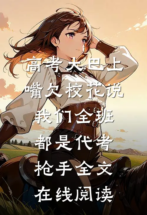 高考大巴上，嘴欠校花说我们全班都是代考枪手全文在线阅读